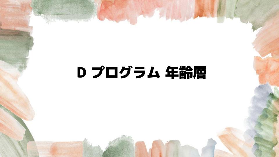 Dプログラム年齢層別おすすめ商品を徹底解説